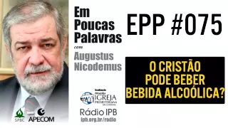 EPP #075 - O CRISTÃO PODE BEBER BEBIDA ALCOÓLICA? - AUGUSTUS NICODEMUS