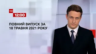 Новости Украины и мира | Выпуск ТСН.12:00 за 18 мая 2021 года