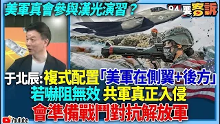 【94要客訴】美軍真會參與漢光演習？于北辰：複式配置「美軍在側翼+後方」！若嚇阻無效共軍真正入侵！會準備戰鬥對抗解放軍