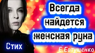 Стих "Всегда найдется женская рука"(автор Е.Евтушенко)