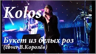 Kolos - Букет из белых роз (cover В.Королёв и И. Круг)