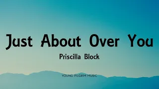 Priscilla Block - Just About Over You (Lyrics)