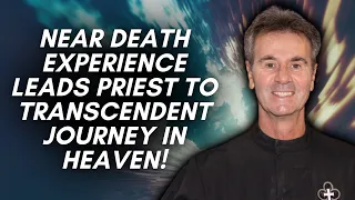 Near Death Experience Leads Priest to Transcendent Journey In Heaven!