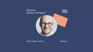 Słuchaj, sztuka to praca! Odcinek 13: Dominik Juszczyk