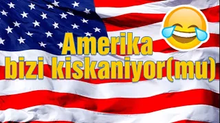 AMERIKA BIZI KISKANIYOR MU? BAKALIM DOGRU MU