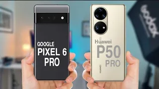 Google Pixel 6 Pro Vs Huawei P50 Pro | Which is Best .?