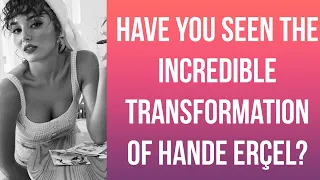 Have you seen the incredible transformation of Hande Erçel?