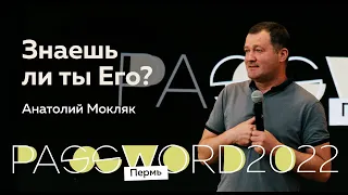 Анатолий Мокляк: Знаешь ли ты Его? | #PASSWORD2022ПЕРМЬ