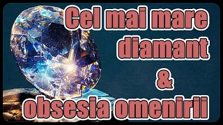 Cel mai mare diamant din lume și obsesia omenirii pentru el