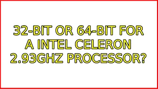 Ubuntu: 32-bit or 64-bit for a Intel Celeron 2.93Ghz processor? (2 Solutions!!)