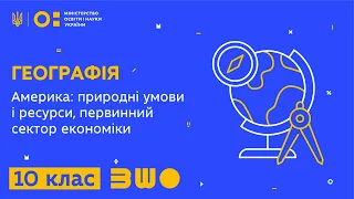 10 клас. Географія. Америка: природні умови і ресурси, первинний сектор економіки