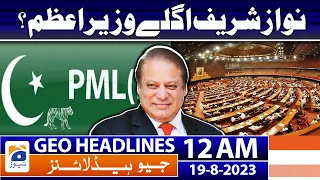 Geo Headlines 12 AM - Nawaz Sharif the next prime minister? - PML-N | 19 August 2023