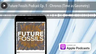 Future Fossils Podcast Ep. 1 - Chronos (Time as Geometry)