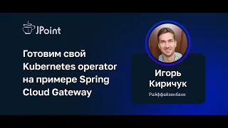 Игорь Киричук — Готовим свой Kubernetes operator на примере Spring Cloud Gateway