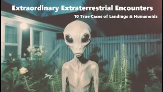 Extraordinary Extraterrestrial Encounters: Ten True Cases of Landings & Humanoids