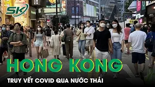 Phát Hiện Virus SARS-Cov-2 Trong Nước Thải, Hong Kong Yêu Cầu Hơn 210.000 Dân Xét Nghiệm | SKĐS