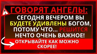 БОГ ГОВОРИТ, ЧТО СЕГОДНЯ ВЫ БУДЕТЕ УДИВЛЕНЫ! РЕШИТСЯ ЧТО-ТО ОЧЕНЬ СЕРЬЕЗНОЕ