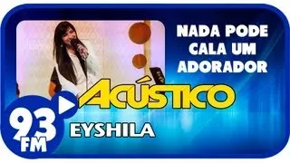 Eyshila - NADA PODE CALAR UM ADORADOR - Acústico 93 - AO VIVO - Agosto de 2013