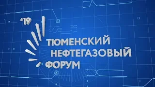 Тюменский нефтегазовый форум - 2019. "Модернизация экономики".
