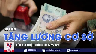 Dự kiến tăng lương cơ sở lên 1,8 triệu đồng từ 1/7/2023 - VNEWS