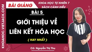 Khoa học tự nhiên 7 - Cánh diều | Bài 5: Giới thiệu về liên kết hóa học - Cô Nguyễn Thu (HAY NHẤT)