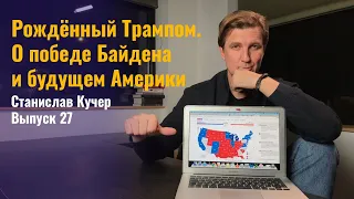 Рожденный Трампом. О победе Байдена и будущем Америки. Станислав Кучер. Выпуск 27.