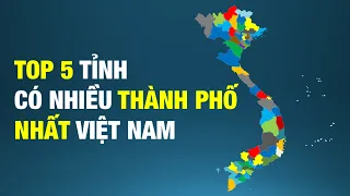 Top 5 tỉnh có nhiều Thành Phố nhất Việt Nam