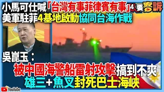 【94要客訴】小馬可仕喊「台灣有事菲律賓有事」！美軍駐菲4基地啟動協同台海作戰！吳崑玉：被中國海警船雷射攻擊搞到不爽！雄三+魚叉封死巴士海峽