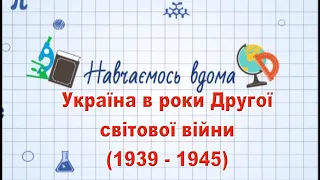 Навч.вдома. Історія. Тема: Україна в роки Другої світової війни (1939 - 1945)