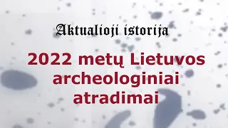 „Aktualioji istorija“ (189): 2022 metų Lietuvos archeologiniai atradimai