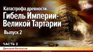 Катастрофа древности. Гибель Империи - Великой Тартарии. Выпуск 2. Дмитрий Белоусов. Часть 2