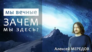 Мы вечные,  зачем мы здесь. Смысл моей жизни. Алексей Мередов