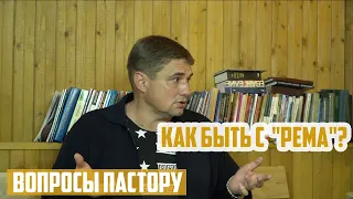 Вопросы пастору - Как быть с "Рема"?