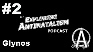 The Exploring Antinatalism Podcast Episode #2 - Glynos