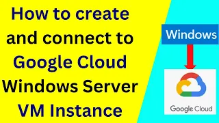 How to create and connect to Google Cloud Windows Server VM Instance