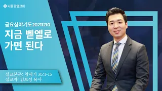 지금 벧엘로 가면 된다 (창세기 35:1-15) 김보성 목사(2021. 12. 10)