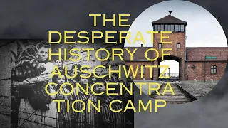 The desperate history of Auschwitz concentration camp