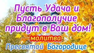 Пусть Удача и Благополучие придут к Вам в дом! Молитва Пресвятой Богородице.