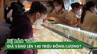 Dự báo ‘sốc’: giá vàng lên 140 triệu đồng/lượng?