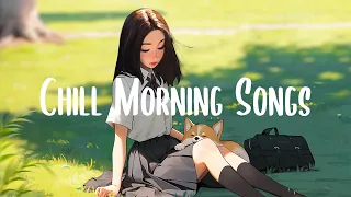 Chill Morning Songs 🍀 Songs that makes you feel better mood ~Morning Chill