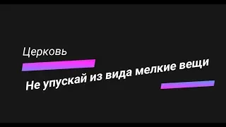 не упускай из виду мелкие детали...