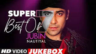 Super 7 : Best Of JUBIN NAUTIYAL Songs | Video Jukebox | Latest Hindi Romantic Songs