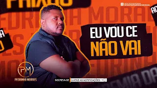 EU VOU CÊ NÃO VAI -  PEDRINHA MORAES