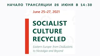 Socialist Culture Recycled (Eastern Europe: from Disillusions to Nostalgia and Beyond) 26.07 в 14:30