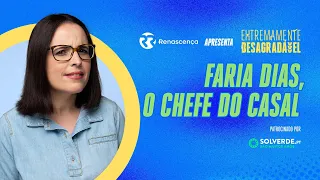 Faria Dias, o Chefe do Casal - Extremamente Desagradável