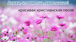 Держи, что имеешь, христианин! Красивая христианская песня. МСЦ ЕХБ