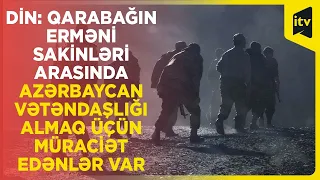 DİN: Qarabağın erməni sakinləri arasında Azərbaycan vətəndaşlığı almaq üçün müraciət edənlər var