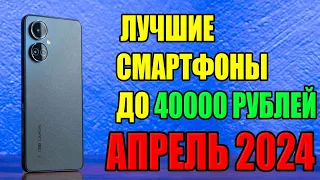 Топ 5 Лучших Смартфонов до 40000 рублей на Апрель 2024 года!