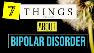 BIPOLAR DISORDER: 7 Things I Wish I Knew...