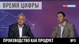 ПРО бизнес | Время цифры. Производство как продукт. Выпуск 3. Александр Глазков и Дмитрий Старов